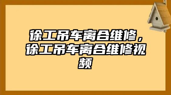 徐工吊車離合維修，徐工吊車離合維修視頻