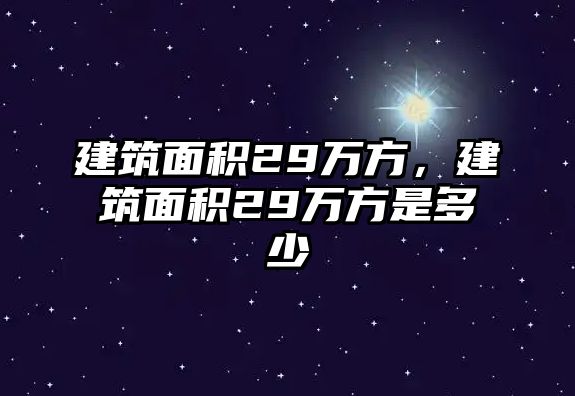 建筑面積29萬方，建筑面積29萬方是多少