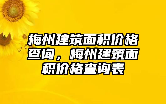 梅州建筑面積價(jià)格查詢，梅州建筑面積價(jià)格查詢表