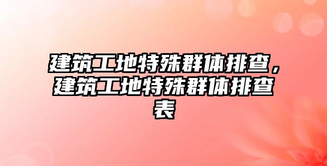 建筑工地特殊群體排查，建筑工地特殊群體排查表