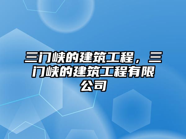 三門峽的建筑工程，三門峽的建筑工程有限公司