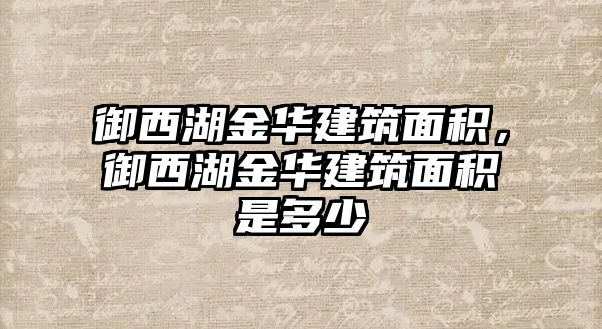 御西湖金華建筑面積，御西湖金華建筑面積是多少