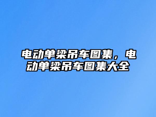 電動單梁吊車圖集，電動單梁吊車圖集大全