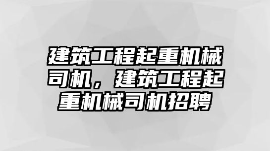 建筑工程起重機(jī)械司機(jī)，建筑工程起重機(jī)械司機(jī)招聘