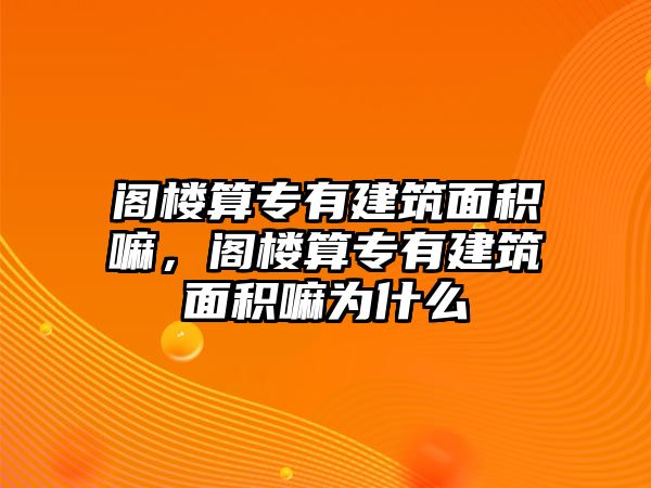 閣樓算專有建筑面積嘛，閣樓算專有建筑面積嘛為什么