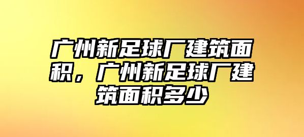 廣州新足球廠建筑面積，廣州新足球廠建筑面積多少