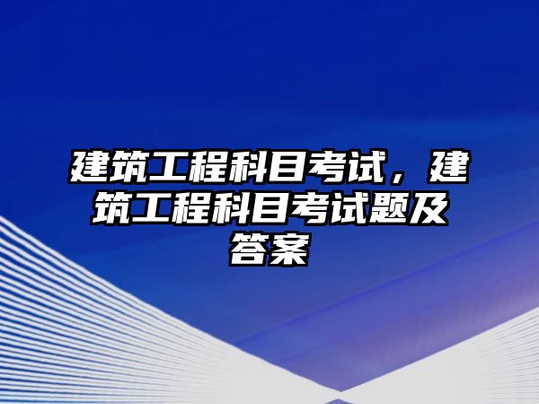 建筑工程科目考試，建筑工程科目考試題及答案