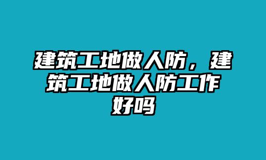 建筑工地做人防，建筑工地做人防工作好嗎