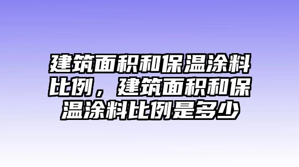 建筑面積和保溫涂料比例，建筑面積和保溫涂料比例是多少