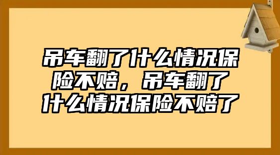 吊車翻了什么情況保險(xiǎn)不賠，吊車翻了什么情況保險(xiǎn)不賠了