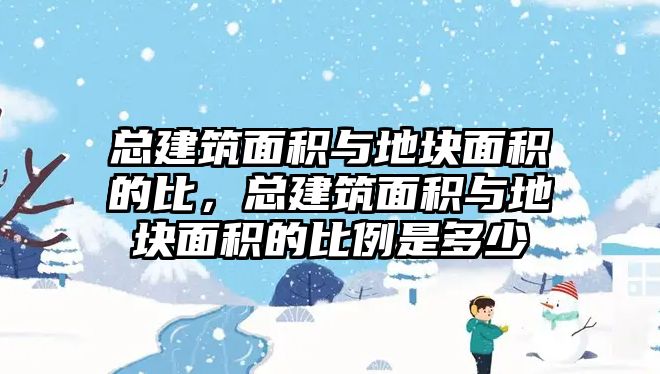 總建筑面積與地塊面積的比，總建筑面積與地塊面積的比例是多少