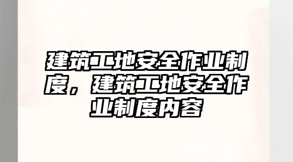 建筑工地安全作業(yè)制度，建筑工地安全作業(yè)制度內(nèi)容