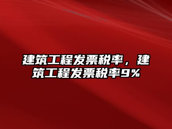 建筑工程發(fā)票稅率，建筑工程發(fā)票稅率9%