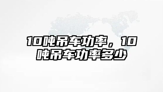 10噸吊車功率，10噸吊車功率多少