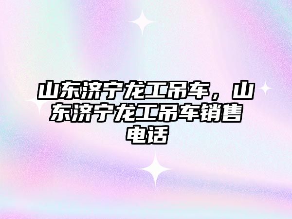 山東濟寧龍工吊車，山東濟寧龍工吊車銷售電話