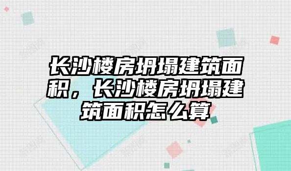 長沙樓房坍塌建筑面積，長沙樓房坍塌建筑面積怎么算