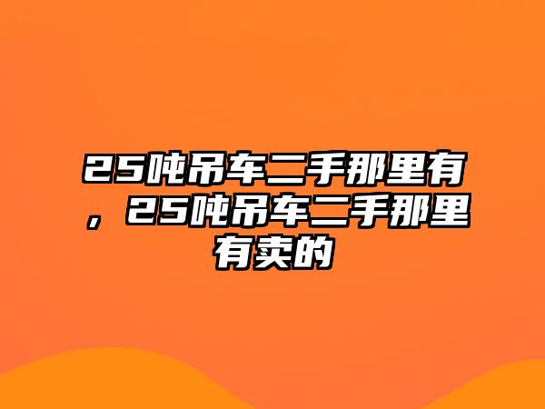 25噸吊車二手那里有，25噸吊車二手那里有賣的