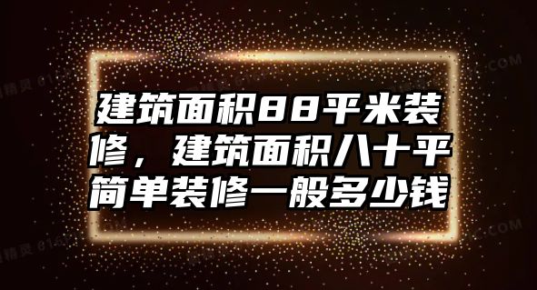 建筑面積88平米裝修，建筑面積八十平簡單裝修一般多少錢