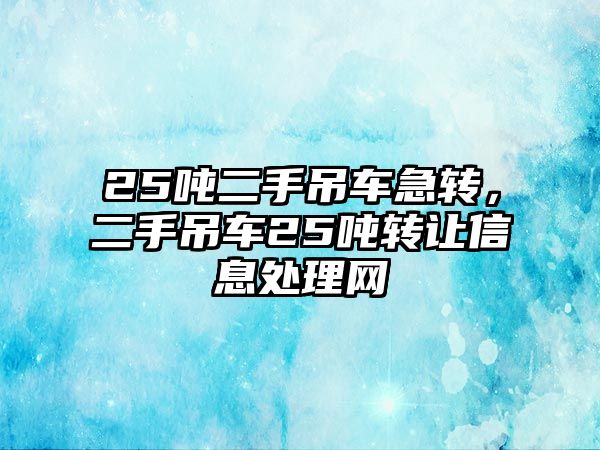 25噸二手吊車急轉(zhuǎn)，二手吊車25噸轉(zhuǎn)讓信息處理網(wǎng)