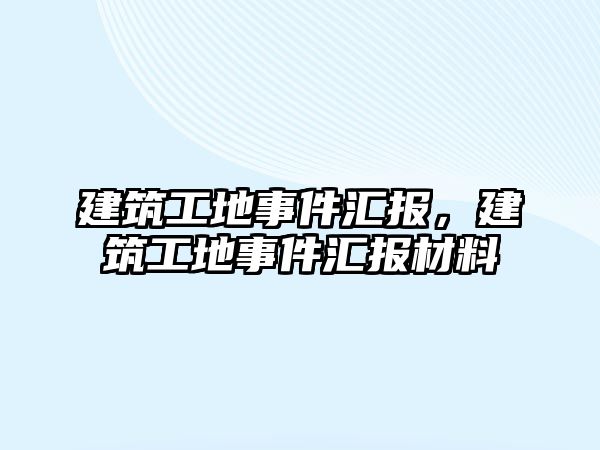 建筑工地事件匯報，建筑工地事件匯報材料