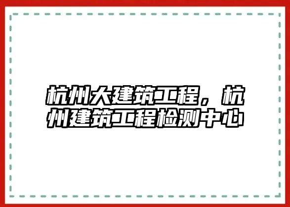 杭州大建筑工程，杭州建筑工程檢測(cè)中心