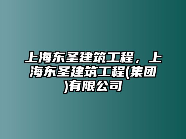 上海東圣建筑工程，上海東圣建筑工程(集團)有限公司