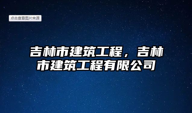 吉林市建筑工程，吉林市建筑工程有限公司