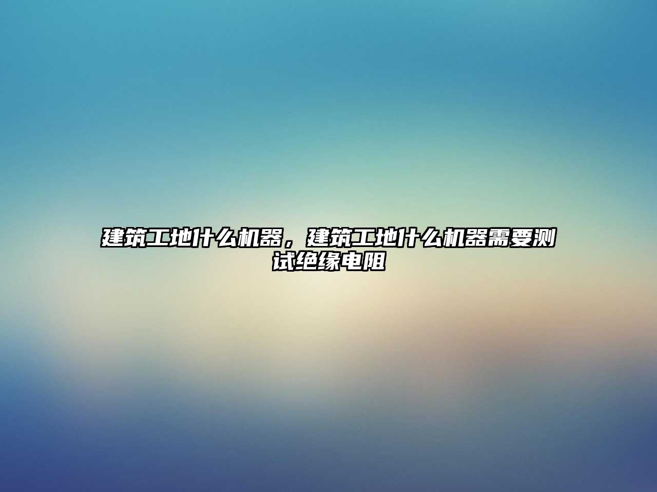 建筑工地什么機器，建筑工地什么機器需要測試絕緣電阻