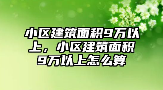 小區(qū)建筑面積9萬以上，小區(qū)建筑面積9萬以上怎么算