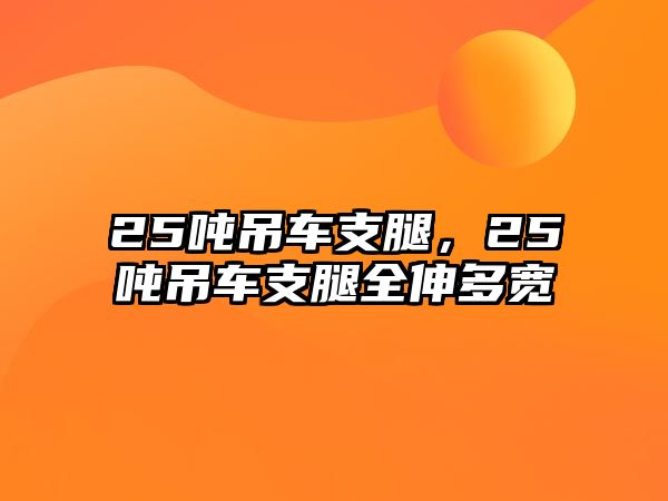 25噸吊車支腿，25噸吊車支腿全伸多寬