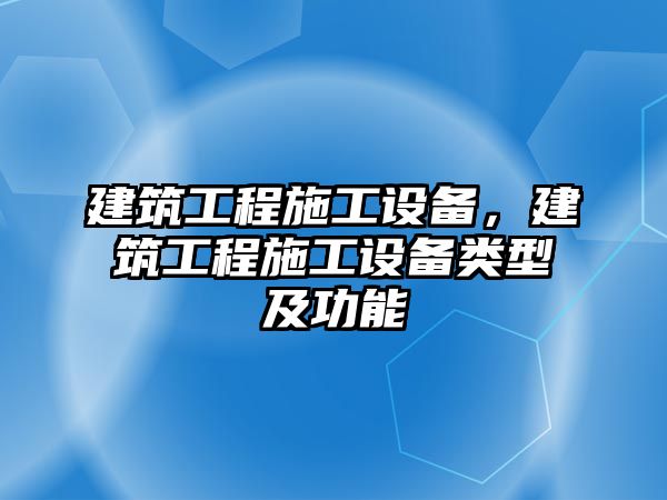 建筑工程施工設備，建筑工程施工設備類型及功能