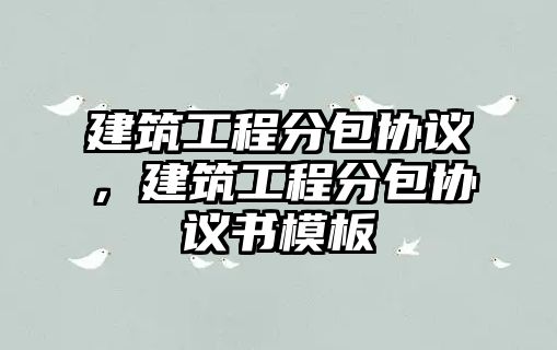 建筑工程分包協(xié)議，建筑工程分包協(xié)議書模板