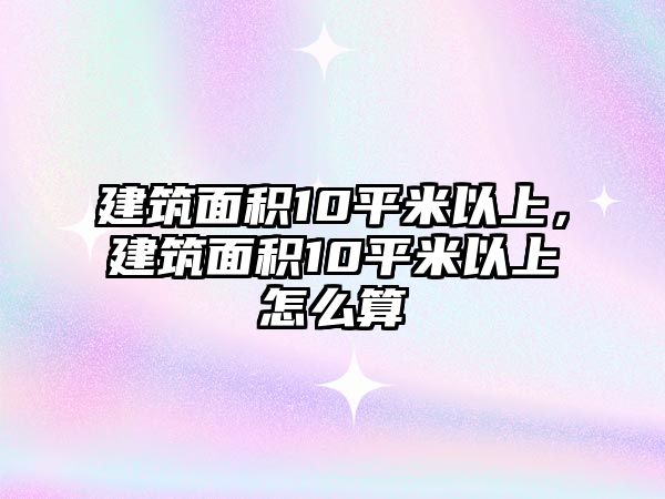 建筑面積10平米以上，建筑面積10平米以上怎么算