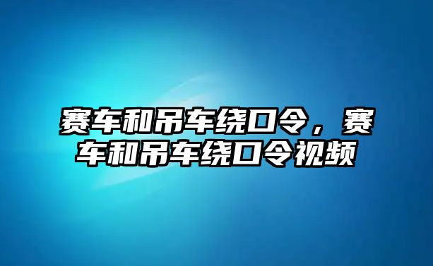 賽車和吊車繞口令，賽車和吊車繞口令視頻