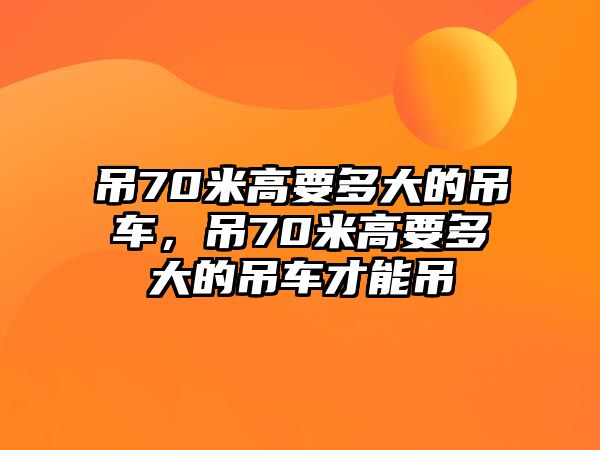 吊70米高要多大的吊車，吊70米高要多大的吊車才能吊