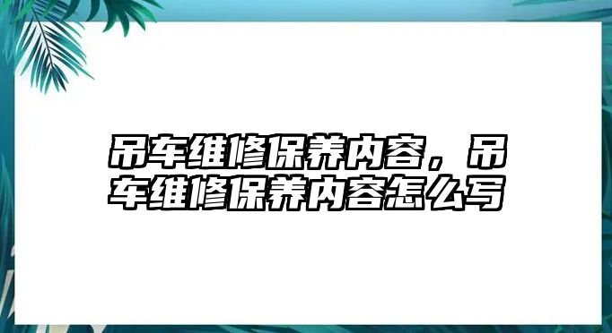 吊車維修保養(yǎng)內(nèi)容，吊車維修保養(yǎng)內(nèi)容怎么寫