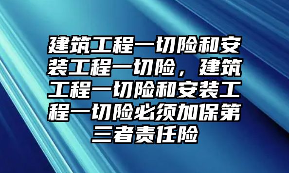 建筑工程一切險和安裝工程一切險，建筑工程一切險和安裝工程一切險必須加保第三者責(zé)任險