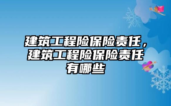 建筑工程險保險責任，建筑工程險保險責任有哪些