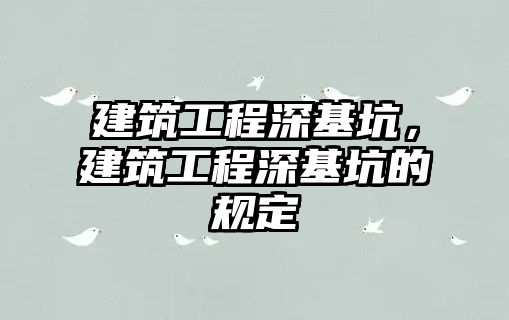 建筑工程深基坑，建筑工程深基坑的規(guī)定