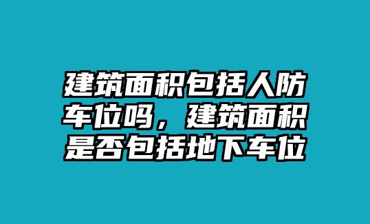 建筑面積包括人防車位嗎，建筑面積是否包括地下車位