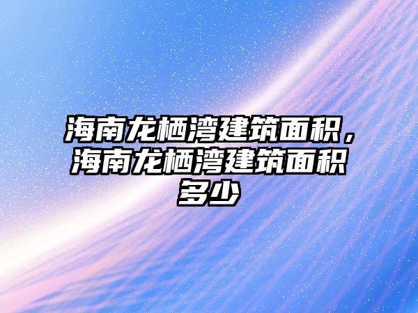 海南龍棲灣建筑面積，海南龍棲灣建筑面積多少