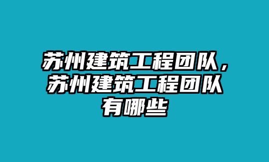 蘇州建筑工程團(tuán)隊(duì)，蘇州建筑工程團(tuán)隊(duì)有哪些