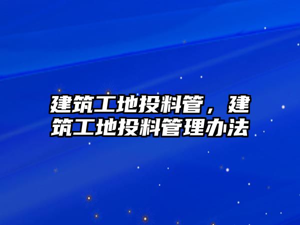 建筑工地投料管，建筑工地投料管理辦法