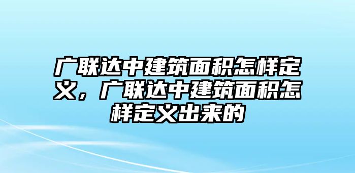 廣聯(lián)達(dá)中建筑面積怎樣定義，廣聯(lián)達(dá)中建筑面積怎樣定義出來(lái)的