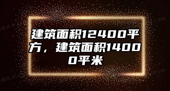 建筑面積12400平方，建筑面積14000平米