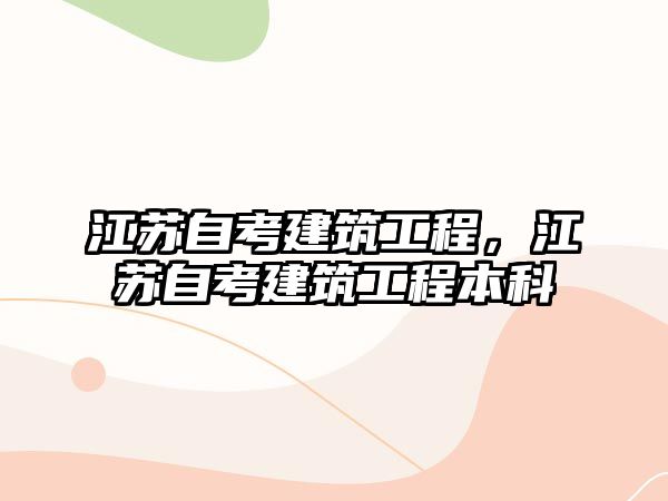 江蘇自考建筑工程，江蘇自考建筑工程本科