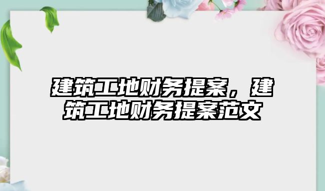 建筑工地財(cái)務(wù)提案，建筑工地財(cái)務(wù)提案范文