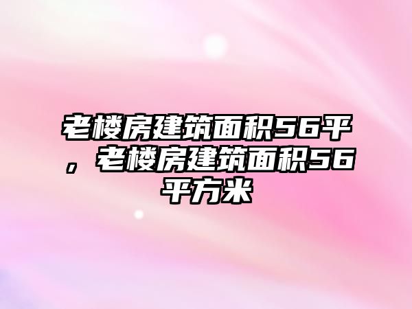 老樓房建筑面積56平，老樓房建筑面積56平方米