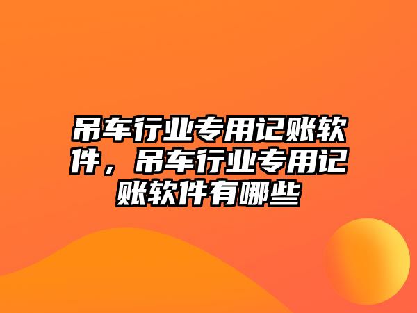 吊車行業(yè)專用記賬軟件，吊車行業(yè)專用記賬軟件有哪些