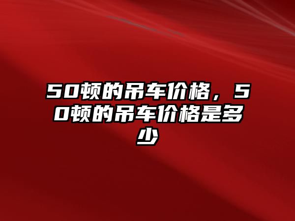 50頓的吊車價格，50頓的吊車價格是多少